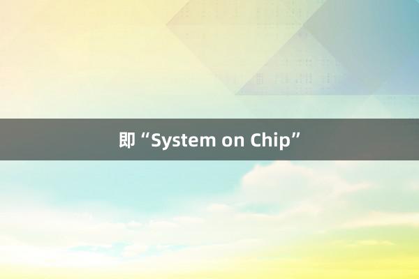 即“System on Chip”
